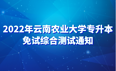 2022年云南农业大学专升本免试综合测试通知.png