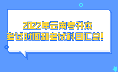 2022年云南专升本考试时间和考试科目汇总！.png