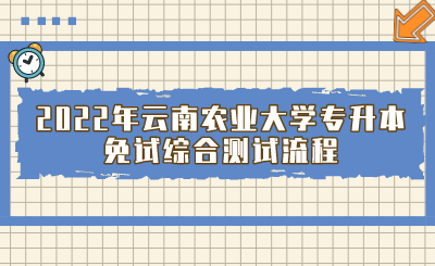 2022年云南农业大学专升本免试综合测试流程.png