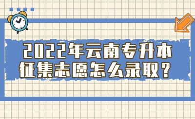 2022年云南专升本征集志愿怎么录取？.jpeg