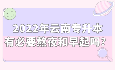 2022年云南专升本有必要熬夜和早起吗？.png