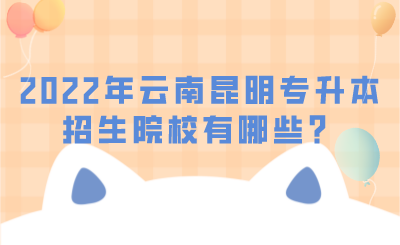 2022年云南昆明专升本招生院校有哪些？.png