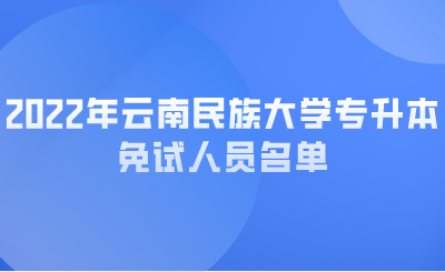 2022年云南民族大学专升本免试人员名单.png