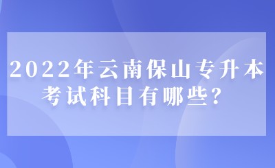 2022年云南保山专升本考试科目有哪些？.jpeg