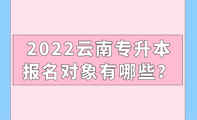 2022云南专升本报名对象有哪些？.jpeg