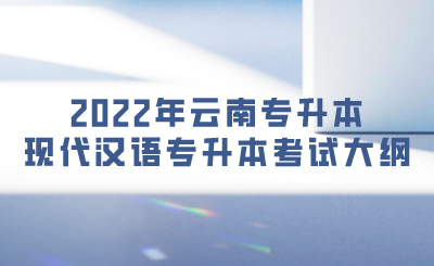 2022年云南专升本现代汉语专升本考试大纲.png