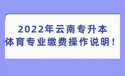 2022年云南专升本体育专业缴费操作说明！.png