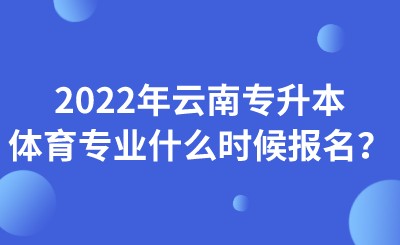 2022年云南专升本体育专业什么时候报名？.jpeg