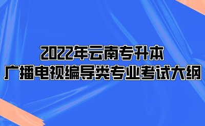 2022年云南专升本广播电视编导类专业考试大纲.png