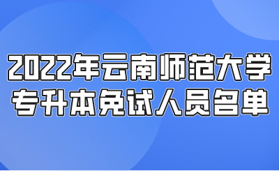 2022年云南师范大学专升本免试人员名单.png