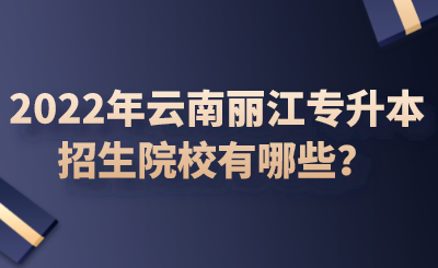 2022年云南丽江专升本招生院校有哪些？.png