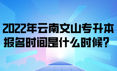 2022年云南文山专升本报名时间是什么时候？.png