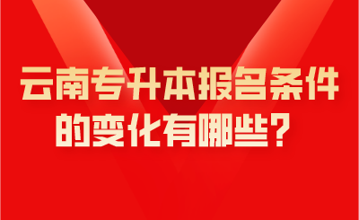 云南专升本报名条件的变化有哪些？.png