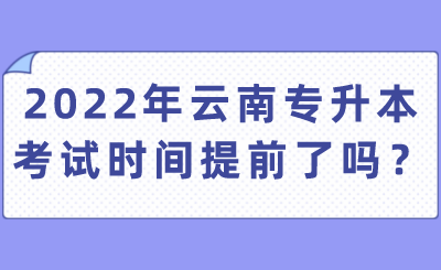 2022年云南专升本考试时间提前了吗？.png