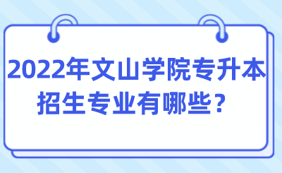 2022年文山学院专升本招生专业有哪些？.png