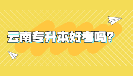 云南专升本好考吗？