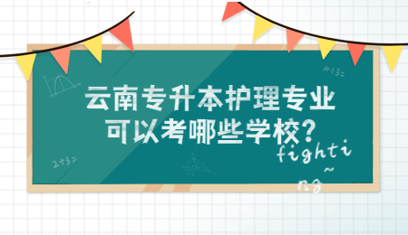 云南专升本护理专业可以考哪些学校?云南专本护理专业可以考哪些学校?