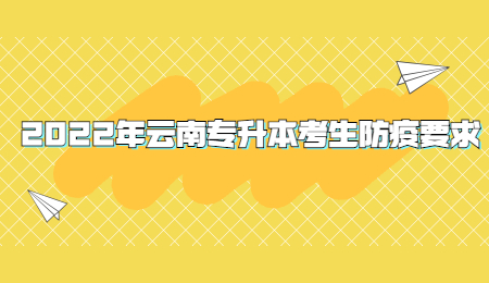 2022年云南专升本考生防疫要求