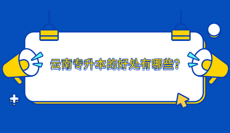 云南专升本的好处有哪些？