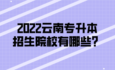 2022云南专升本招生院校有哪些？.png