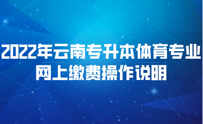 2022年云南专升本体育专业网上缴费操作说明.png