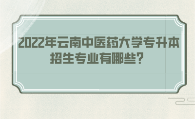 2022年云南中医药大学专升本招生专业有哪些？.png