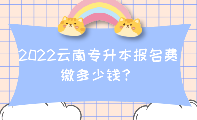 2022云南专升本报名费缴多少钱？.png