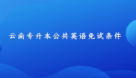 云南专升本公共英语免试条件