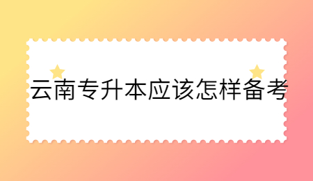 云南专升本应该怎样备考
