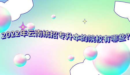 2022年云南统招专升本的院校有哪些?