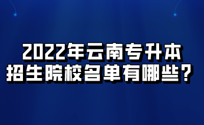 2022年云南专升本招生院校名单有哪些？.png