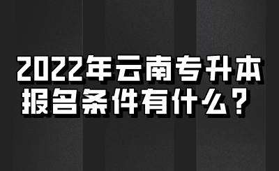 2022年云南专升本报名条件有什么?.png