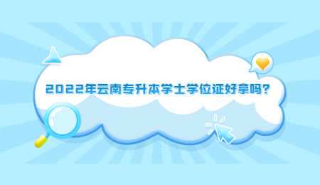 2022年云南专升本学士学位证好拿吗？