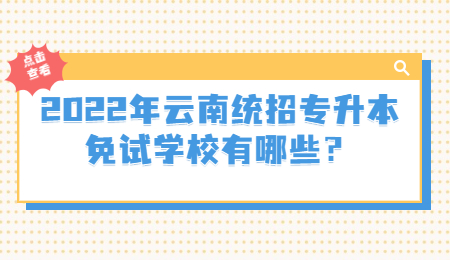 2022年云南统招专升本免试学校有哪些？