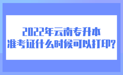 2022年云南专升本准考证什么时候可以打印_.png