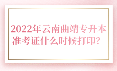 2022年云南曲靖专升本准考证什么时候打印？.png