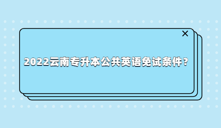 2022云南专升本公共英语免试条件？