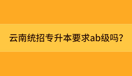 云南统招专升本要求ab级吗？