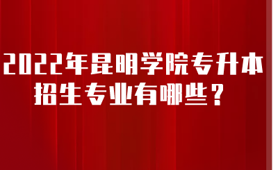 2022年昆明学院专升本招生专业有哪些？.png