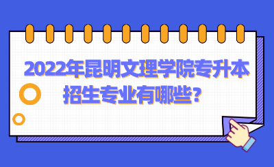 2022年昆明文理学院专升本招生专业有哪些？.png