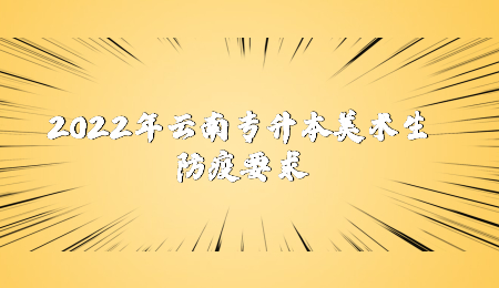 2022年云南专升本美术生防疫要求