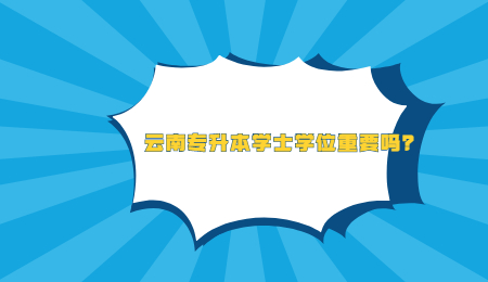 云南专升本学士学位重要吗？