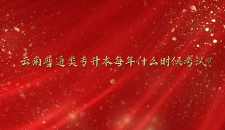 云南普通类专升本每年什么时候考试？