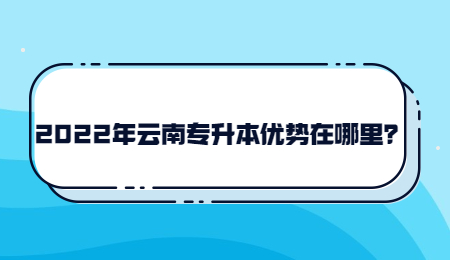 2022年云南专升本优势在哪里？