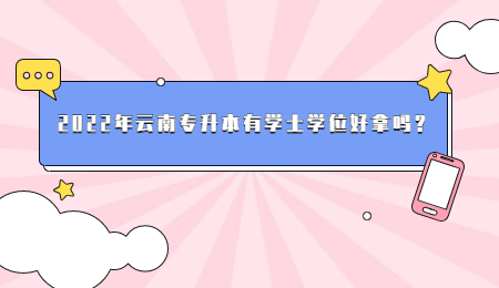 2022年云南专升本有学士学位好拿吗？