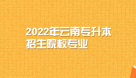 2022年云南专升本招生院校专业