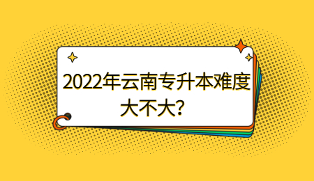 云南专升本难度大不大？
