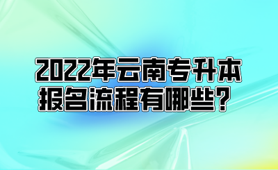 2022年云南专升本报名流程有哪些？.png