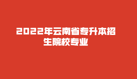 2022年云南省专升本招生院校专业.jpg