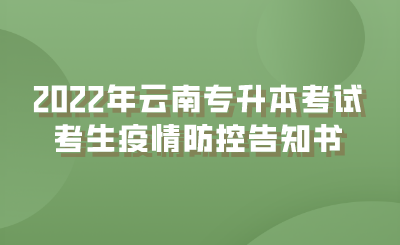 2022年云南专升本考试考生疫情防控告知书.png